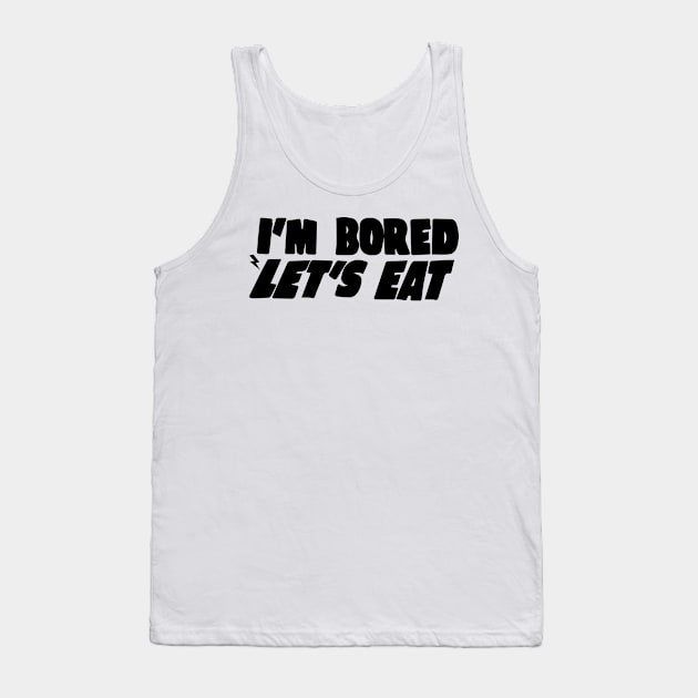 I'm Bored Let's Eat Tank Top by blacckstoned